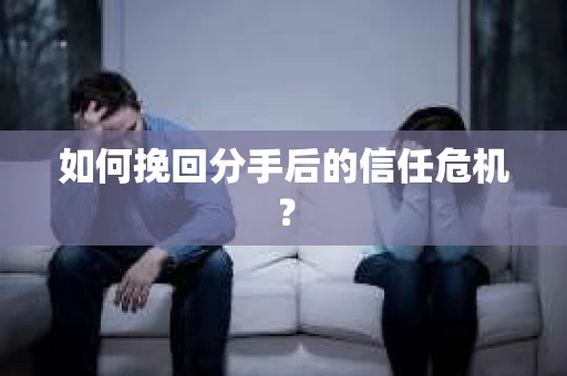 如何挽回分手后的信任危机？