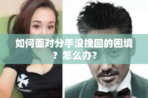 如何面对分手没挽回的困境？怎么办？