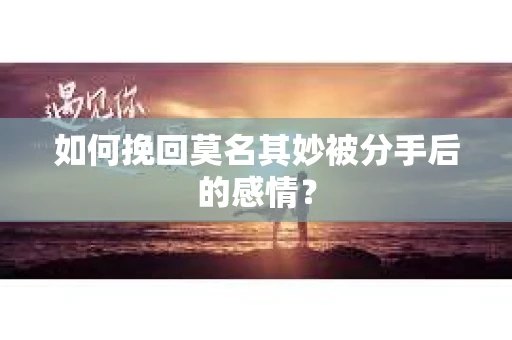 如何挽回莫名其妙被分手后的感情？