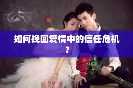 如何挽回爱情中的信任危机？