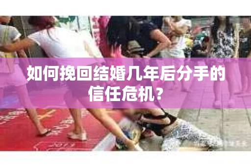 如何挽回结婚几年后分手的信任危机？