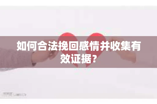 如何合法挽回感情并收集有效证据？