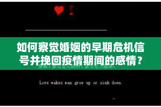 如何察觉婚姻的早期危机信号并挽回疫情期间的感情？