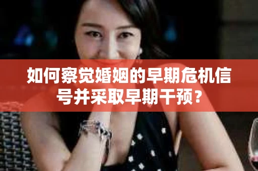 如何察觉婚姻的早期危机信号并采取早期干预？