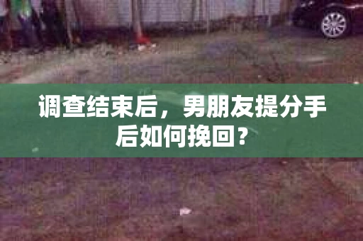 调查结束后，男朋友提分手后如何挽回？
