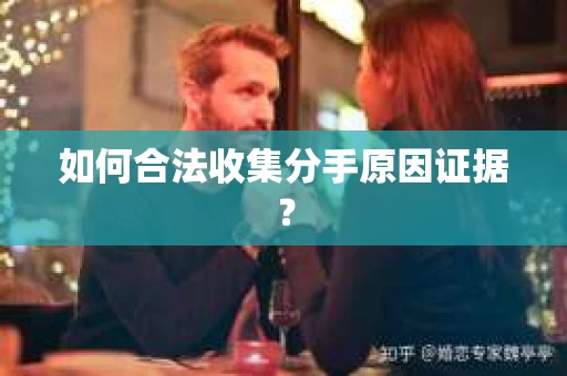 如何合法收集分手原因证据？