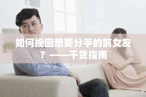 如何挽回想要分手的前女友？——干货指南