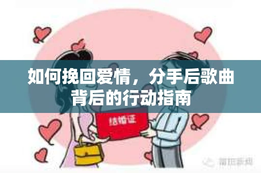 如何挽回爱情，分手后歌曲背后的行动指南