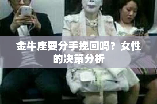 金牛座要分手挽回吗？女性的决策分析