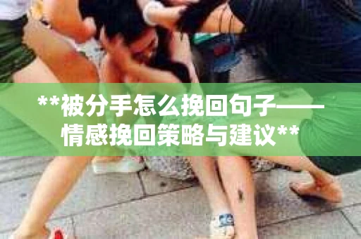 **被分手怎么挽回句子——情感挽回策略与建议**
