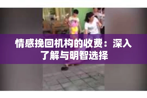 情感挽回机构的收费：深入了解与明智选择