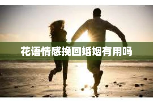 花语情感挽回婚姻有用吗