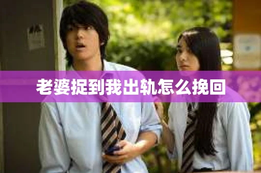 老婆捉到我出轨怎么挽回