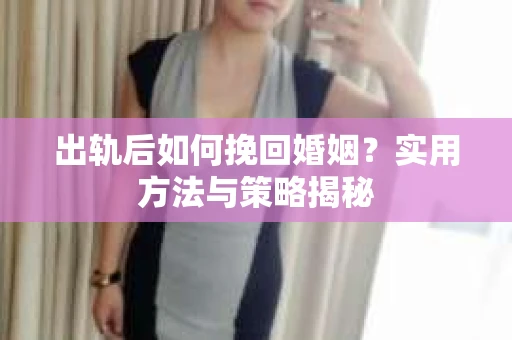 出轨后如何挽回婚姻？实用方法与策略揭秘