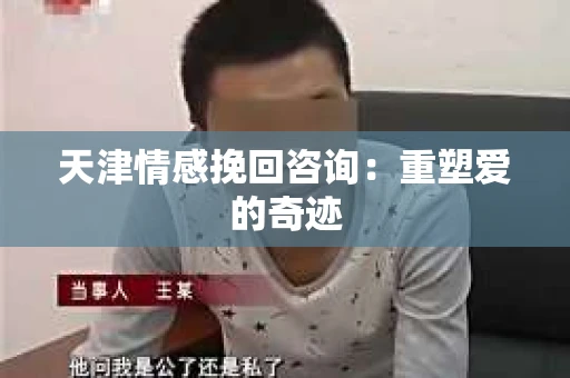 天津情感挽回咨询：重塑爱的奇迹