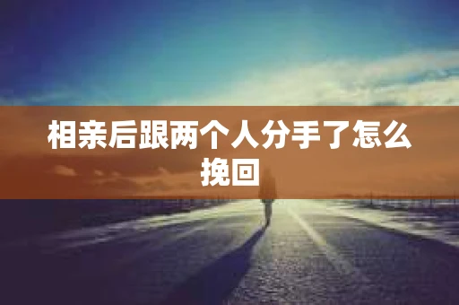 相亲后跟两个人分手了怎么挽回