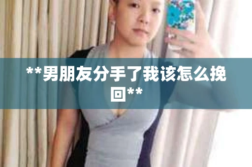 **男朋友分手了我该怎么挽回**
