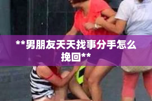 **男朋友天天找事分手怎么挽回**