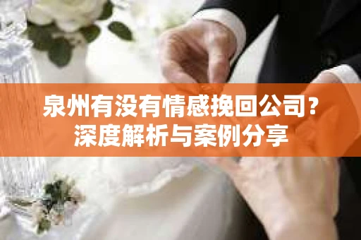 泉州有没有情感挽回公司？深度解析与案例分享