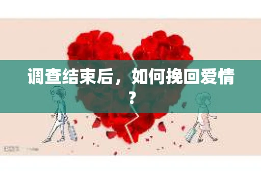 调查结束后，如何挽回爱情？