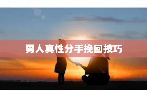 男人真性分手挽回技巧