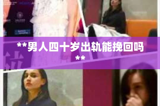 **男人四十岁出轨能挽回吗**