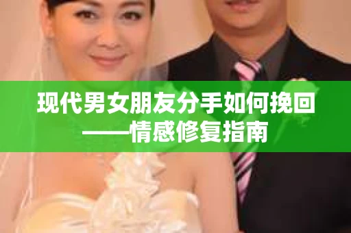 现代男女朋友分手如何挽回——情感修复指南