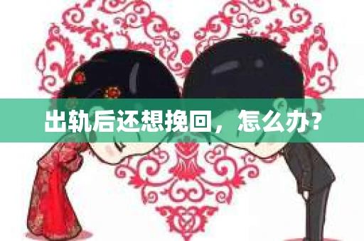 出轨后还想挽回，怎么办？