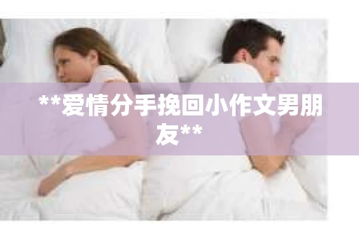 **爱情分手挽回小作文男朋友**
