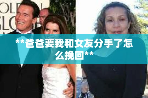 **爸爸要我和女友分手了怎么挽回**