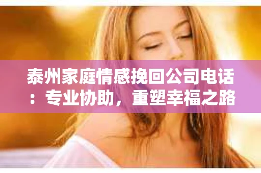 泰州家庭情感挽回公司电话：专业协助，重塑幸福之路