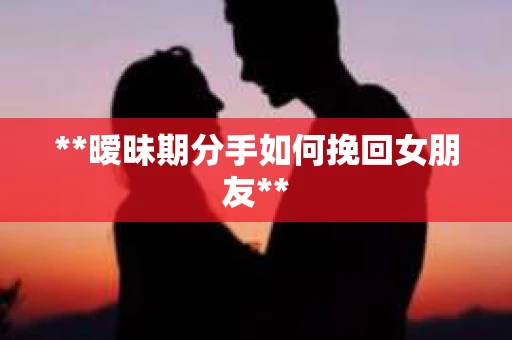 **暧昧期分手如何挽回女朋友**
