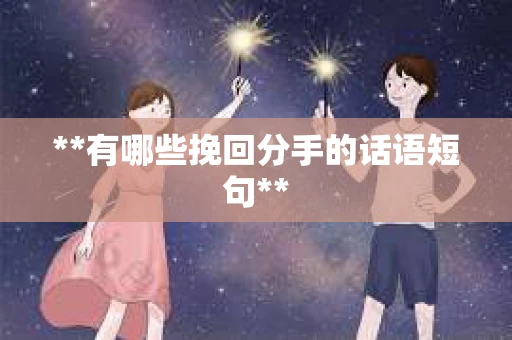 **有哪些挽回分手的话语短句**