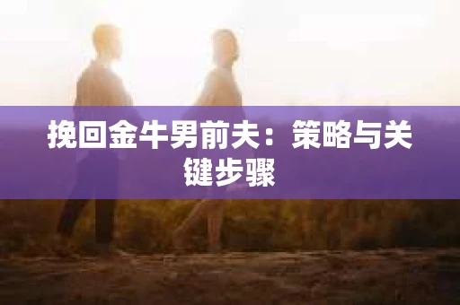 挽回金牛男前夫：策略与关键步骤