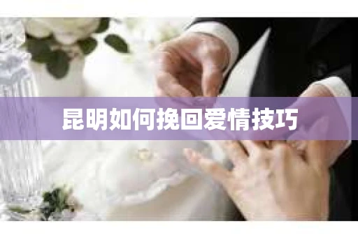 昆明如何挽回爱情技巧