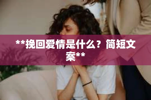 **挽回爱情是什么？简短文案**
