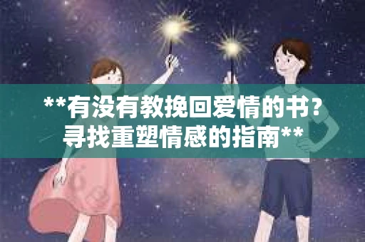 **有没有教挽回爱情的书？寻找重塑情感的指南**