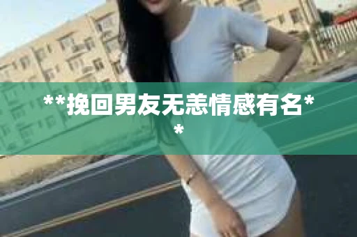 **挽回男友无恙情感有名**