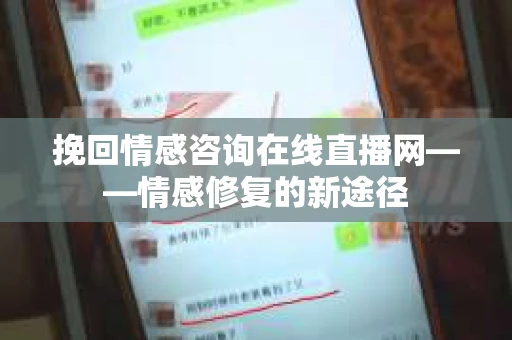挽回情感咨询在线直播网——情感修复的新途径