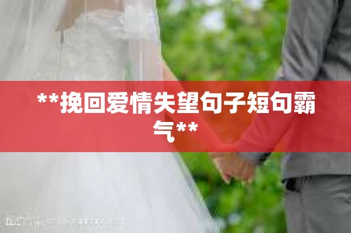 **挽回爱情失望句子短句霸气**
