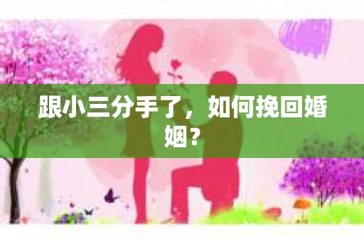 跟小三分手了，如何挽回婚姻？