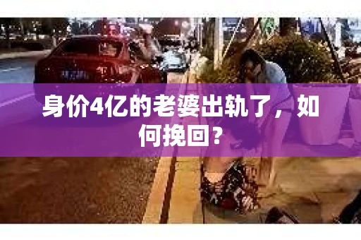 身价4亿的老婆出轨了，如何挽回？