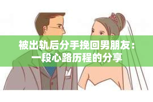 被出轨后分手挽回男朋友：一段心路历程的分享