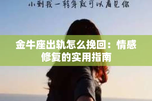 金牛座出轨怎么挽回：情感修复的实用指南