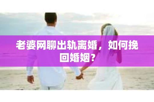 老婆网聊出轨离婚，如何挽回婚姻？