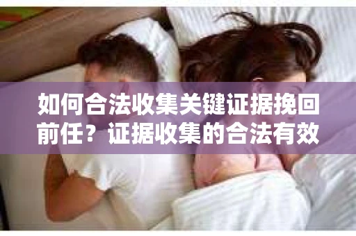 如何合法收集关键证据挽回前任？证据收集的合法有效方案