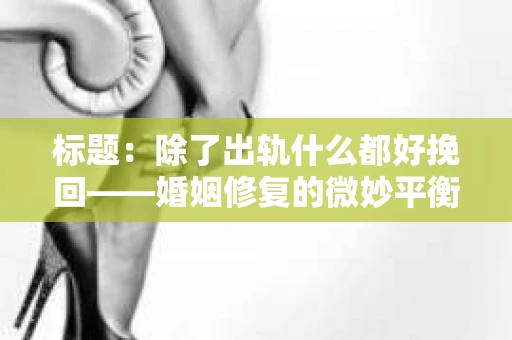标题：除了出轨什么都好挽回——婚姻修复的微妙平衡