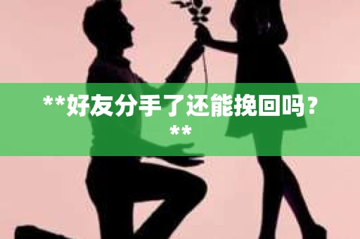 **好友分手了还能挽回吗？**