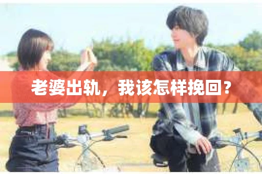 老婆出轨，我该怎样挽回？