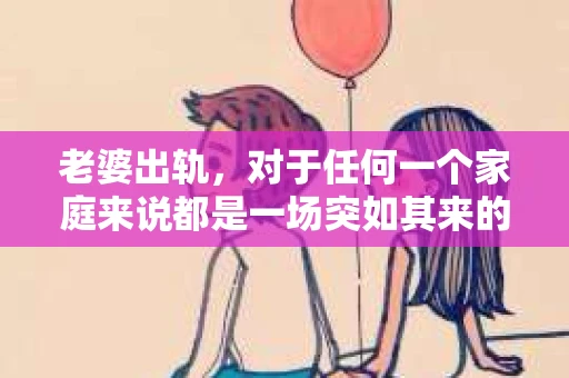 老婆出轨，对于任何一个家庭来说都是一场突如其来的风暴。面对这样的困境，如何挽回婚姻，重拾家庭的和谐，成为了许多人迫切想要了解的问题。今天，我们就来聊聊这个敏感而现实的话题——老婆出轨最好的挽回办法。